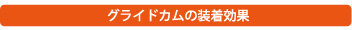 グライドカムの装着効果