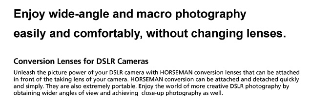 Enjoy wide-angle and macro photography easily and comfortably, without changing lenses. 