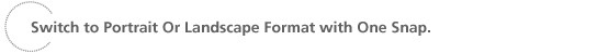 Switch to Portrait Or Landscape Format with One Snap.