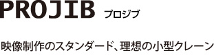 PROJIB映像制作のスタンダード、理想の小型クレーン
